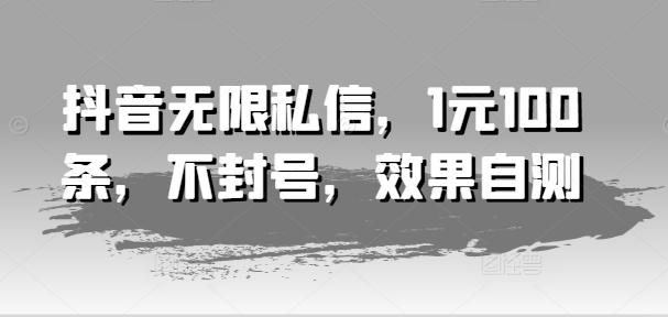 抖音无限私信，1元100条，不封号，效果自测 - 小毅网创-小毅网创
