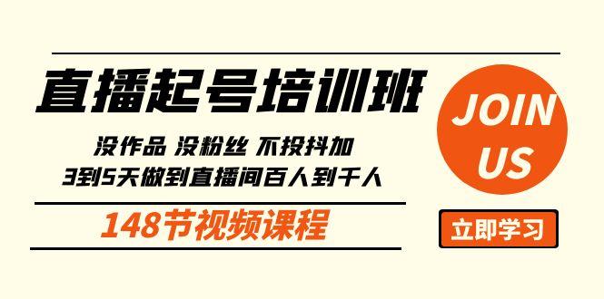 直播起号课：没作品没粉丝不投抖加 3到5天直播间百人到千人方法(148节) - 小毅网创-小毅网创