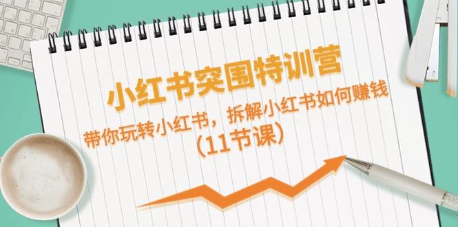 小红书突围特训营，拆解小红书如何赚钱，带你玩转小红书(11节课) - 小毅网创-小毅网创