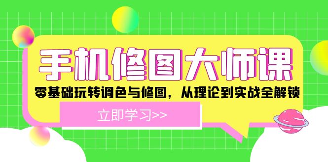 手机 修图大师课：零基础玩转调色与修图，从理论到实战全解锁 - 小毅网创-小毅网创