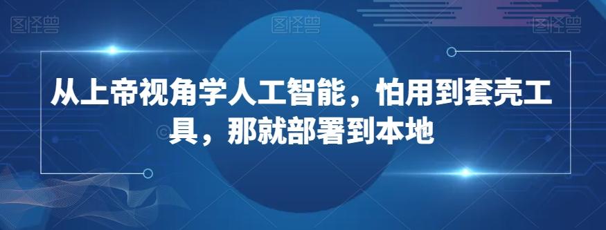 从上帝视角学人工智能，怕用到套壳工具，那就部署到本地 - 小毅网创-小毅网创