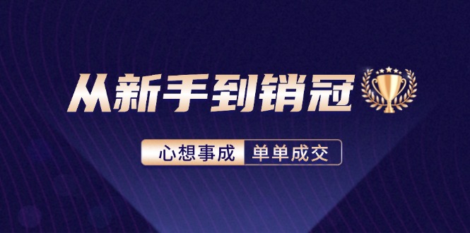 从新手到销冠：精通客户心理学，揭秘销冠背后的成交秘籍 - 小毅网创-小毅网创