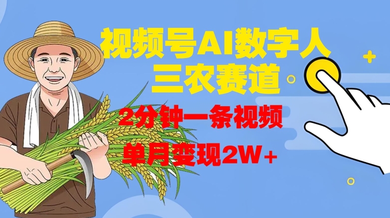 视频号AI数字人玩转三农赛道，2分钟一条视频，单月变现2W+ - 小毅网创-小毅网创
