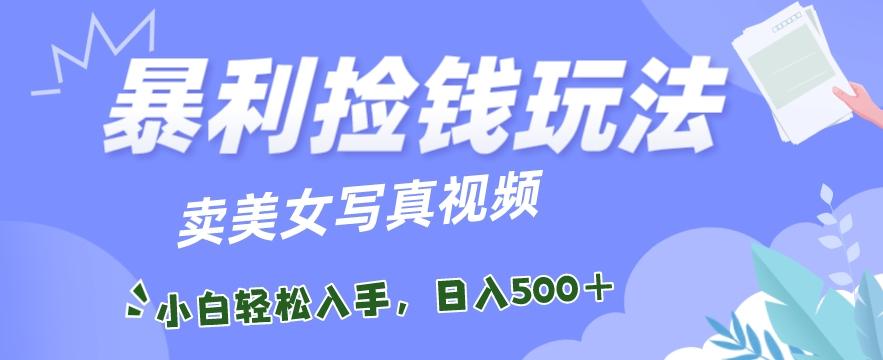 暴利捡钱玩法，卖美女写真视频，100%原创视频，小白轻松上手，单日收益500+ - 小毅网创-小毅网创