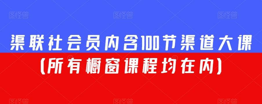 渠联社会员内含100节渠道大课（所有橱窗课程均在内） - 小毅网创-小毅网创