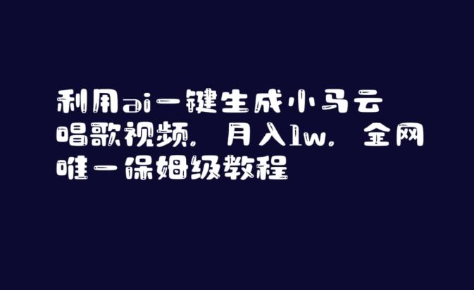 利用ai一键生成小马云唱歌视频，月入1w，全网唯一保姆级教程【揭秘】 - 小毅网创-小毅网创