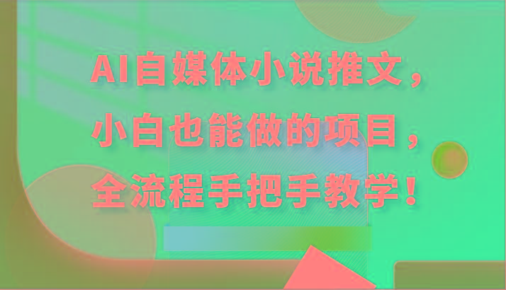 AI自媒体小说推文，小白也能做的项目，全流程手把手教学！ - 小毅网创-小毅网创
