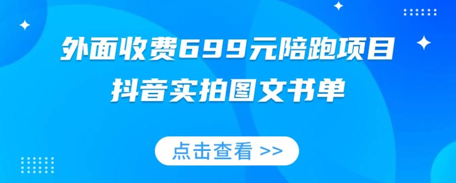 外面收费699元陪跑项目，抖音实拍图文书单，图文带货全攻略 - 小毅网创-小毅网创