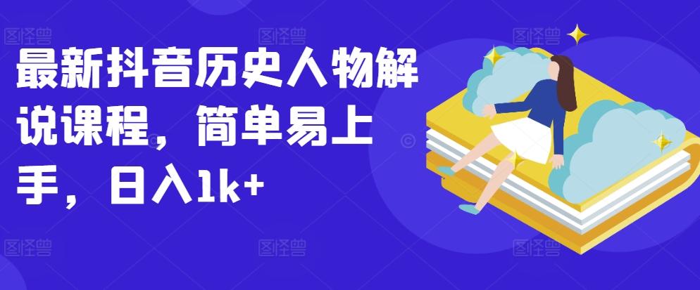 最新抖音历史人物解说课程，简单易上手，日入1k+ - 小毅网创-小毅网创