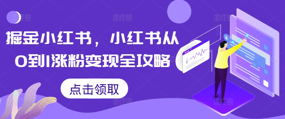 掘金小红书，小红书从0到1涨粉变现全攻略 - 小毅网创-小毅网创