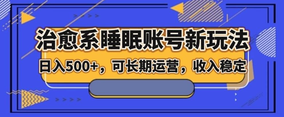 治愈系睡眠账号新玩法，日入500+长期运营，收入稳定 - 小毅网创-小毅网创