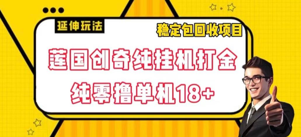 莲国创奇纯挂机打金，纯零撸单机18+，稳定包回收项目【揭秘】 - 小毅网创-小毅网创