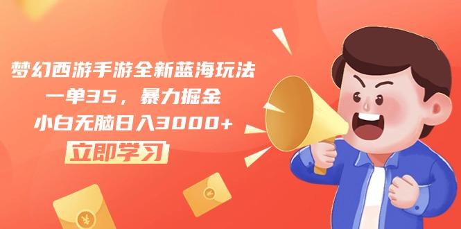 梦幻西游手游全新蓝海玩法，一单35，暴力掘金，小白无脑日入3000+ - 小毅网创-小毅网创