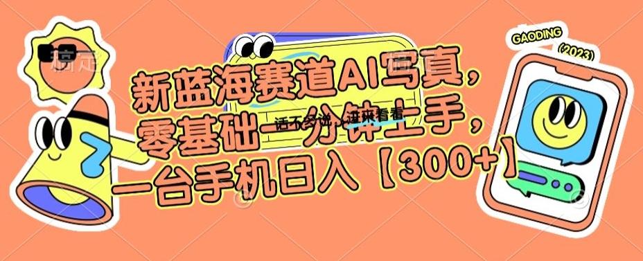 新蓝海赛道AI写真，零基础一分钟上手，一台手机日入300+【揭秘】 - 小毅网创-小毅网创