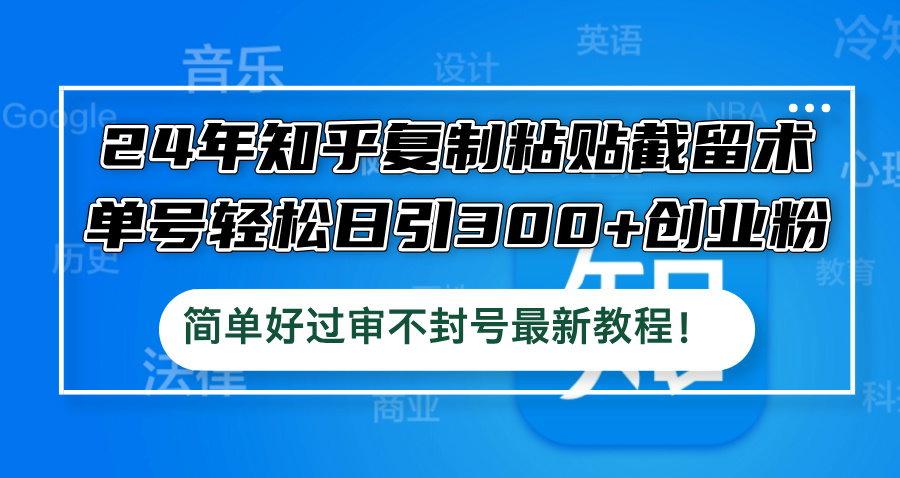 24年知乎复制粘贴截留术，单号轻松日引300+创业粉，简单好过审不封号最... - 小毅网创-小毅网创