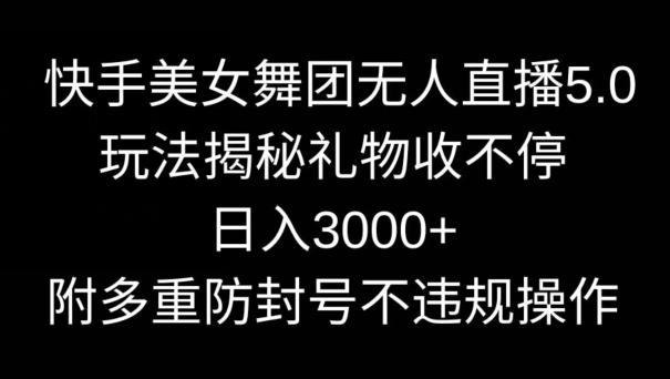 快手美女舞团无人直播5.0玩法，礼物收不停，日入3000+，内附多重防封号不违规操作【揭秘】 - 小毅网创-小毅网创