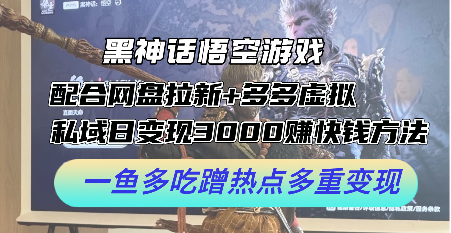 黑神话悟空游戏配合网盘拉新+多多虚拟+私域日变现3k+赚快钱方法，一鱼多吃蹭热点多重变现【揭秘】 - 小毅网创-小毅网创