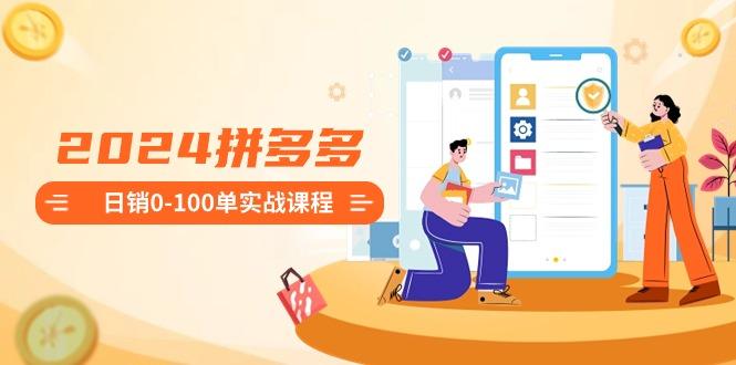 2024拼多多日销0-100单实战课程：新手注册开店到日销100单整套流程-小毅网创