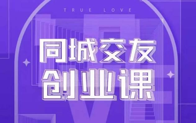 同城交友创业课，和你分享如何在你的城市，进行一场同城交友创业 - 小毅网创-小毅网创