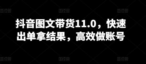 抖音图文带货11.0，快速出单拿结果，高效做账号 - 小毅网创-小毅网创