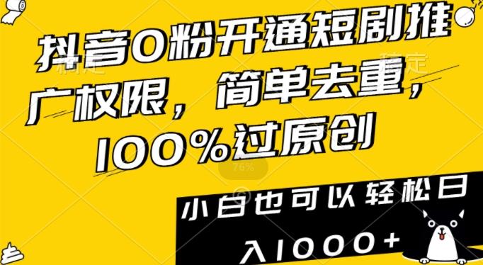 抖音0粉开通短剧推广权限，简单去重，100%过原创，小白也可以轻松日入1000+【揭秘】 - 小毅网创-小毅网创