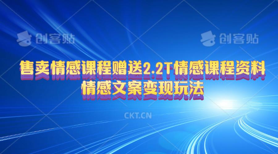售卖情感课程，赠送2.2T情感课程资料，情感文案变现玩法 - 小毅网创-小毅网创