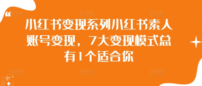小红书变现系列小红书素人账号变现，7大变现模式总有1个适合你 - 小毅网创-小毅网创
