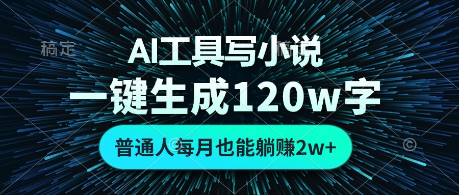 AI工具写小说，一键生成120万字，普通人每月也能躺赚2w+ - 小毅网创-小毅网创