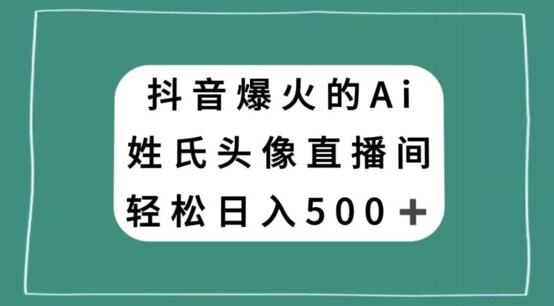 抖音爆火的AI姓氏头像直播，轻松日入500＋ - 小毅网创-小毅网创