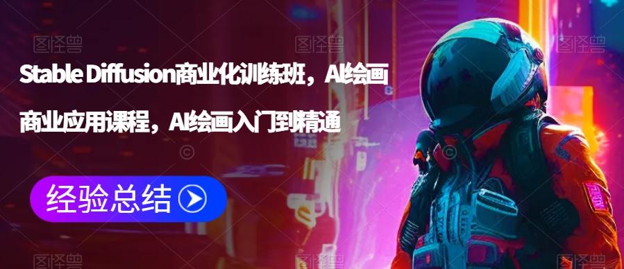 Stable Diffusion商业化训练班，Al绘画商业应用课程，AI绘画入门到精通 - 小毅网创-小毅网创