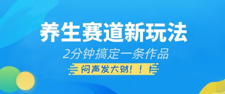 养生赛道新玩法，2分钟搞定一条作品，闷声发大财【揭秘】 - 小毅网创-小毅网创