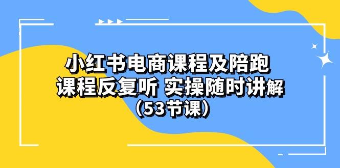小红书电商课程陪跑课 课程反复听 实操随时讲解 (53节课 - 小毅网创-小毅网创
