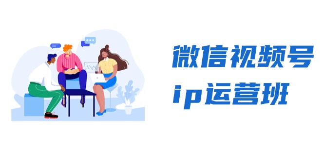 微信视频号ip运营班：特邀分享+CEO直播+精英分享，揭秘视频号变现秘诀 - 小毅网创-小毅网创