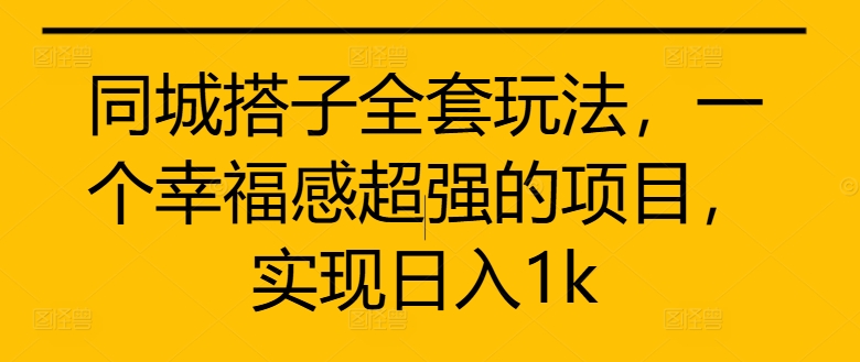 同城搭子全套玩法，一个幸福感超强的项目，实现日入1k【揭秘】 - 小毅网创-小毅网创
