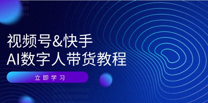 视频号快手AI数字人带货教程：认知、技术、运营、拓展与资源变现 - 小毅网创-小毅网创