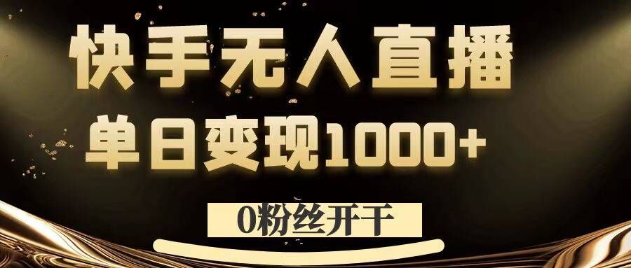 0粉丝开干，快手无人直播，单日变现1k+【揭秘】 - 小毅网创-小毅网创