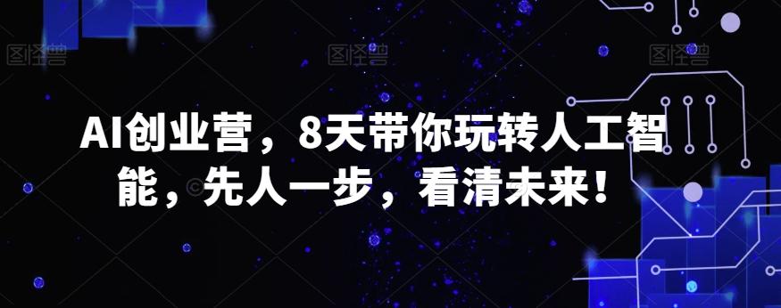 AI创业营，8天带你玩转人工智能，先人一步，看清未来！ - 小毅网创-小毅网创