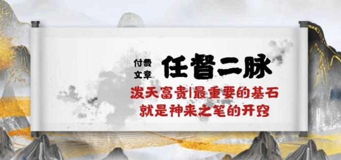 某付费文章《任督 二脉 泼天富贵|最重要的基石 就是神来之笔的开窍|万字》 - 小毅网创-小毅网创