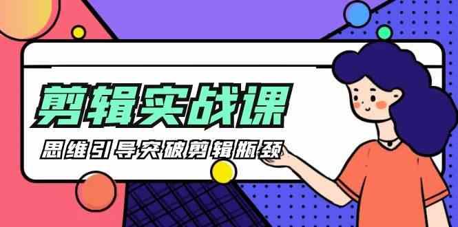 剪辑实操课-思维引导突破剪辑瓶颈(29节视频课) - 小毅网创-小毅网创