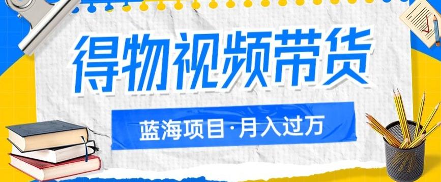 得物视频带货项目，矩阵操作，月入过万的蓝海项目 - 小毅网创-小毅网创
