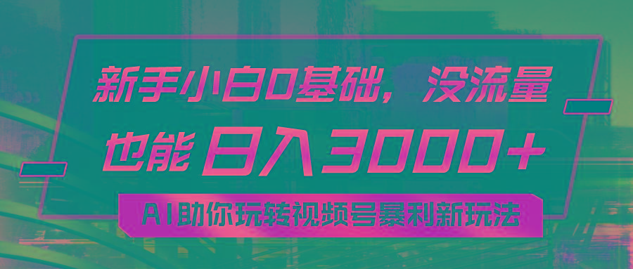 小白0基础，没流量也能日入3000+：AI助你玩转视频号暴利新玩法 - 小毅网创-小毅网创