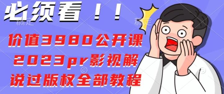 价值3980公开课2023pr影视解说过版权全部教程 - 小毅网创-小毅网创
