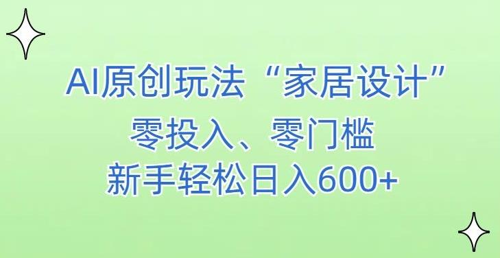 AI家居设计，简单好上手，新手小白什么也不会的，都可以轻松日入500+【揭秘】 - 小毅网创-小毅网创