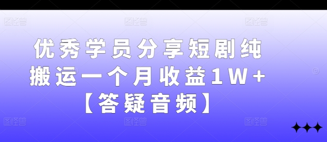 优秀学员分享短剧纯搬运一个月收益1W+【答疑音频】 - 小毅网创-小毅网创