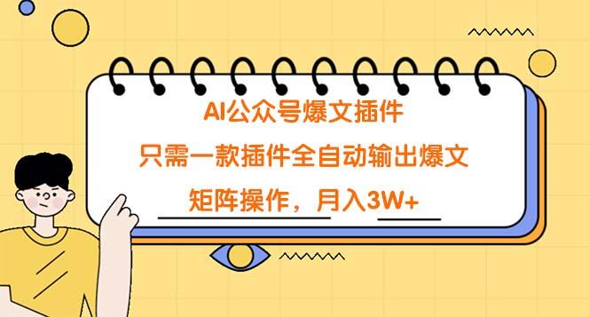(9248期)AI公众号爆文插件，只需一款插件全自动输出爆文，矩阵操作，月入3W+ - 小毅网创-小毅网创