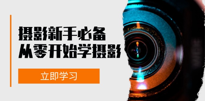 新手从零开始学摄影：器材、光线、构图、实战拍摄及后期修片，课程丰富，实战性强 - 小毅网创-小毅网创