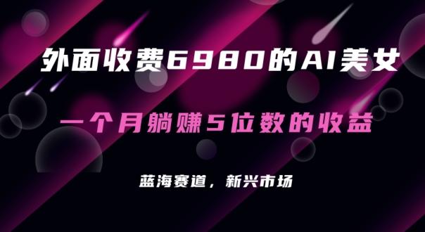 外面收费6980的AI美女项目！每月躺赚5位数收益(教程+素材+工具)【揭秘】 - 小毅网创-小毅网创