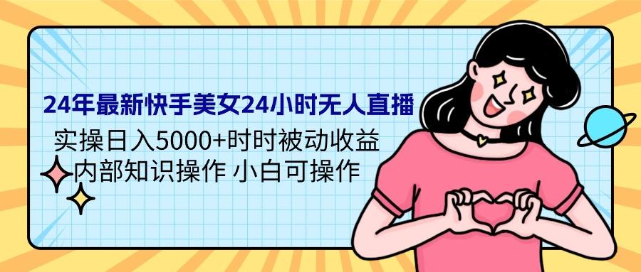 (9481期)24年最新快手美女24小时无人直播 实操日入5000+时时被动收益 内部知识操... - 小毅网创-小毅网创