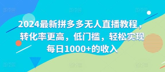 2024最新拼多多无人直播教程，转化率更高，低门槛，轻松实现每日1000+的收入 - 小毅网创-小毅网创