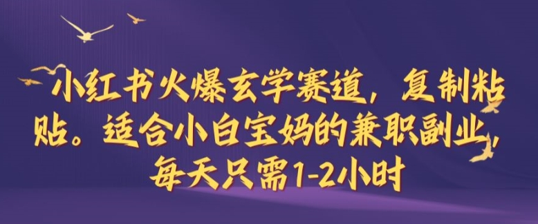 小红书火爆玄学赛道，复制粘贴，适合小白宝妈的兼职副业，每天只需1-2小时【揭秘】 - 小毅网创-小毅网创